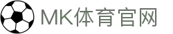 MK体育App官网 - 体育直播互动与赛事资讯聚合平台